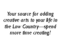 Text Box: Your source for adding creative arts to your life in the Low Countryspend more time creating!